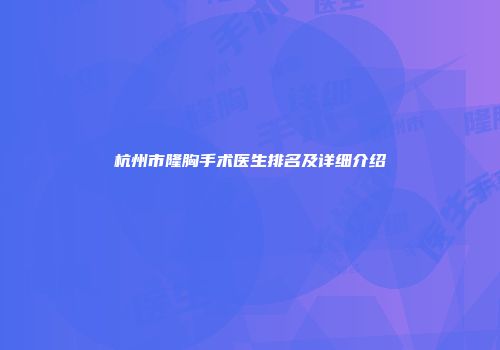杭州市隆胸手术医生排名及详细介绍