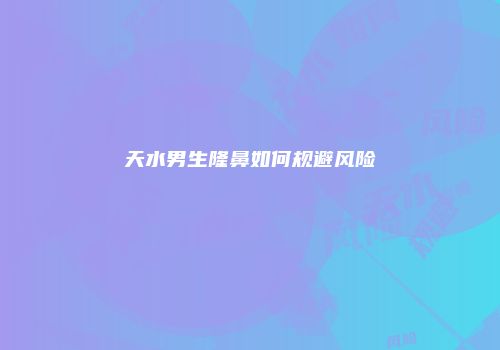 天水男生隆鼻如何规避风险