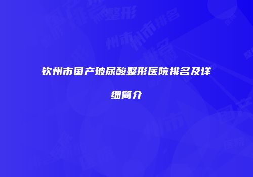 钦州市国产玻尿酸整形医院排名及详细简介