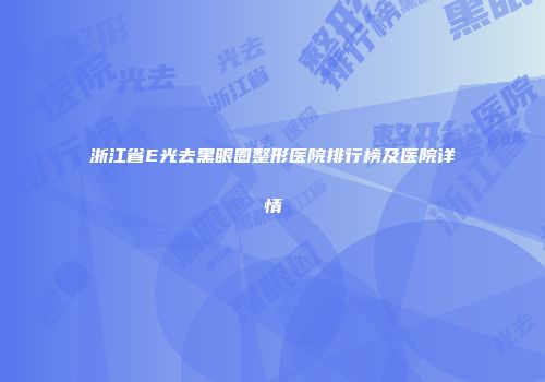 浙江省E光去黑眼圈整形医院排行榜及医院详情