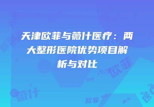 天津欧菲与薇什医疗：两大整形医院优势项目解析与对比