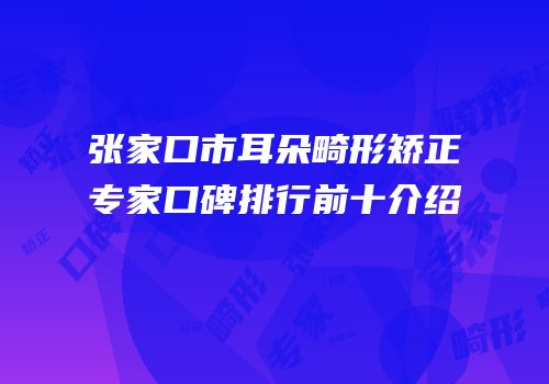张家口市耳朵畸形矫正专家口碑排行前十介绍
