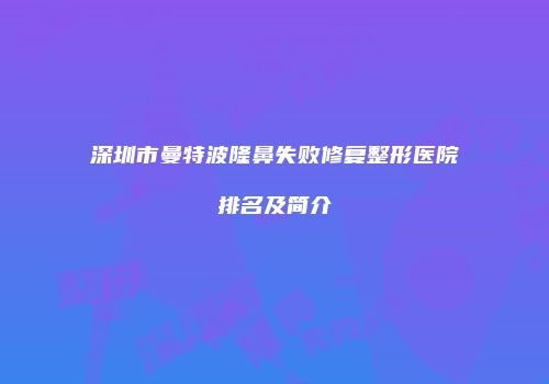 深圳市曼特波隆鼻失败修复整形医院排名及简介