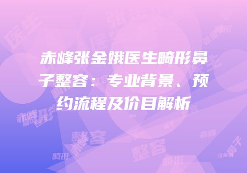 赤峰张金娥医生畸形鼻子整容：专业背景、预约流程及价目解析