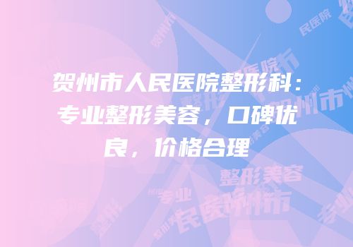 贺州市人民医院整形科：专业整形美容，口碑优良，价格合理