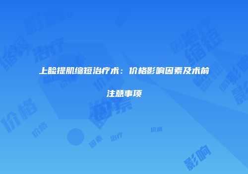 上睑提肌缩短治疗术：价格影响因素及术前注意事项