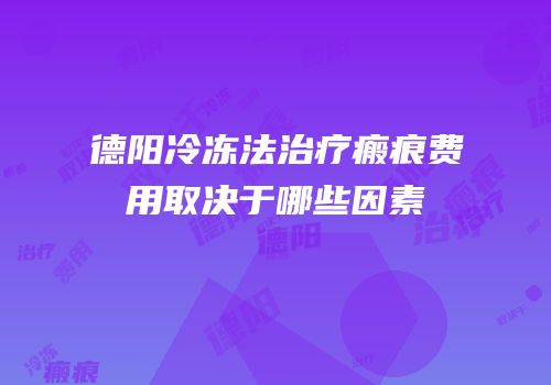 德阳冷冻法治疗瘢痕费用取决于哪些因素