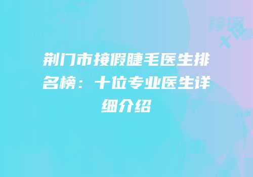 荆门市接假睫毛医生排名榜：十位专业医生详细介绍