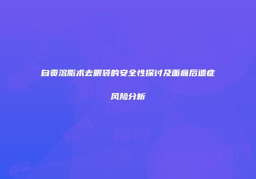 自贡溶脂术去眼袋的安全性探讨及面瘫后遗症风险分析