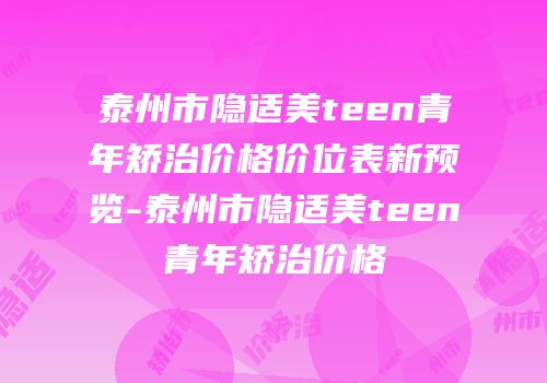 泰州市隐适美teen青年矫治价格价位表新预览-泰州市隐适美teen青年矫治价格