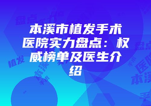 本溪市植发手术医院实力盘点：权威榜单及医生介绍