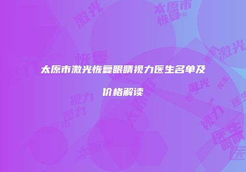 太原市激光恢复眼睛视力医生名单及价格解读