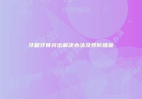牙龈牙骨突出解决办法及预防措施