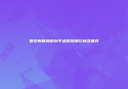泰安市腋臭微创手术医院排行榜及推荐