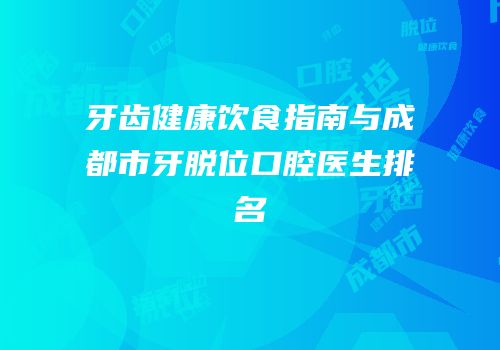 牙齿健康饮食指南与成都市牙脱位口腔医生排名