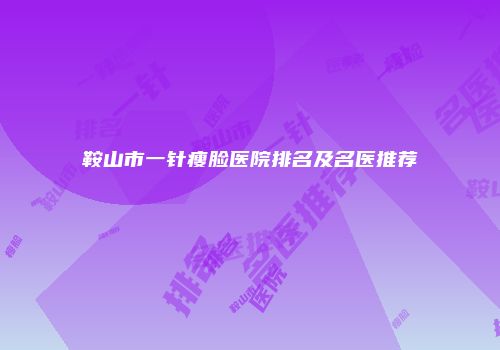 鞍山市一针瘦脸医院排名及名医推荐