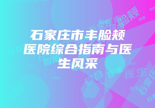 石家庄市丰脸颊医院综合指南与医生风采
