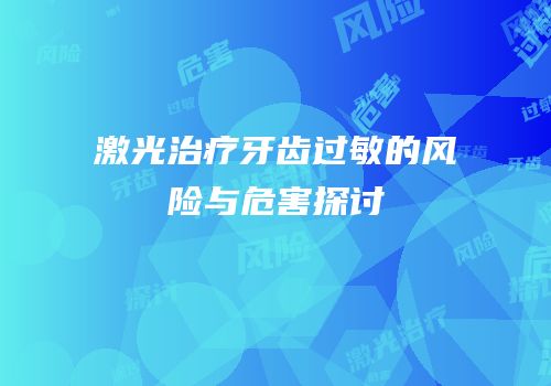 激光治疗牙齿过敏的风险与危害探讨