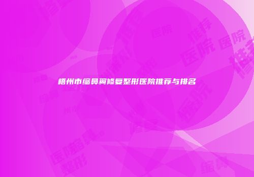 梧州市缩鼻翼修复整形医院推荐与排名
