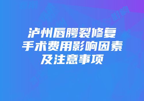泸州唇腭裂修复手术费用影响因素及注意事项