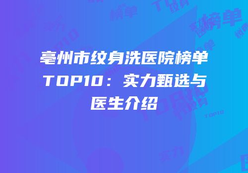 亳州市纹身洗医院榜单TOP10：实力甄选与医生介绍