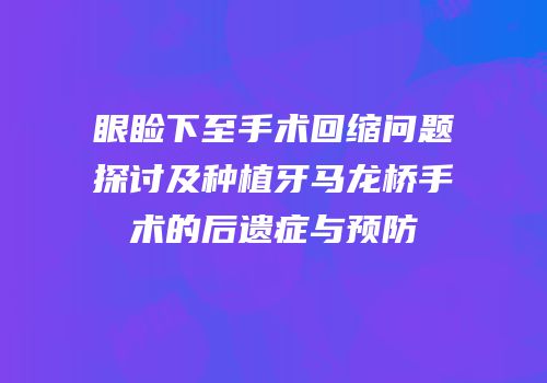 眼睑下至手术回缩问题探讨及种植牙马龙桥手术的后遗症与预防