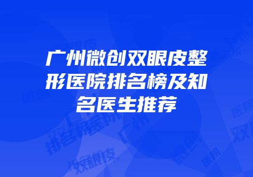 广州微创双眼皮整形医院排名榜及知名医生推荐