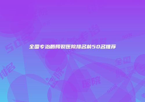 全国专治唇腭裂医院排名前50名推荐