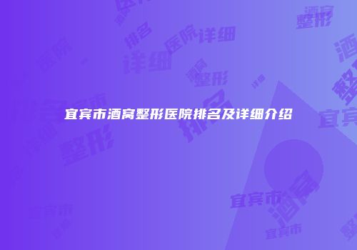 宜宾市酒窝整形医院排名及详细介绍