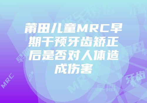 莆田儿童MRC早期干预牙齿矫正后是否对人体造成伤害