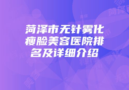 菏泽市无针雾化瘦脸美容医院排名及详细介绍