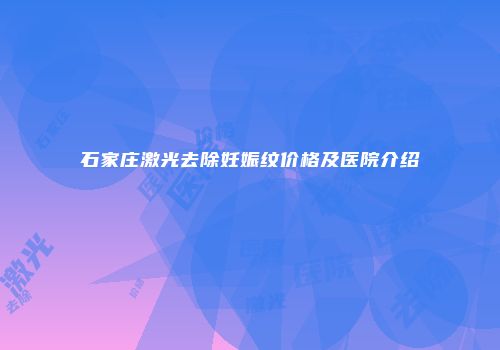 石家庄激光去除妊娠纹价格及医院介绍