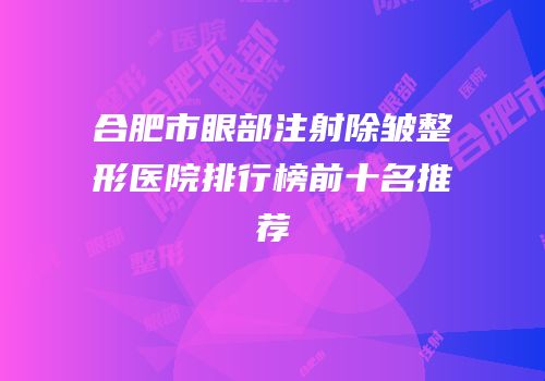 合肥市眼部注射除皱整形医院排行榜前十名推荐