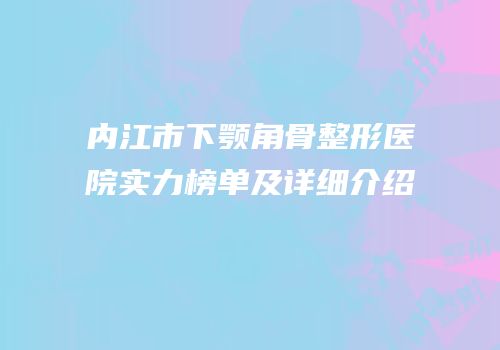 内江市下颚角骨整形医院实力榜单及详细介绍