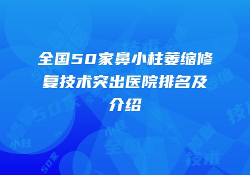 全国50家鼻小柱萎缩修复技术突出医院排名及介绍