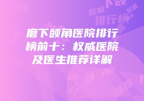磨下颌角医院排行榜前十：权威医院及医生推荐详解