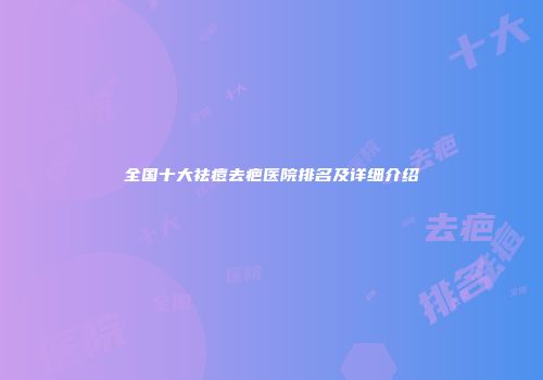 全国十大祛痘去疤医院排名及详细介绍