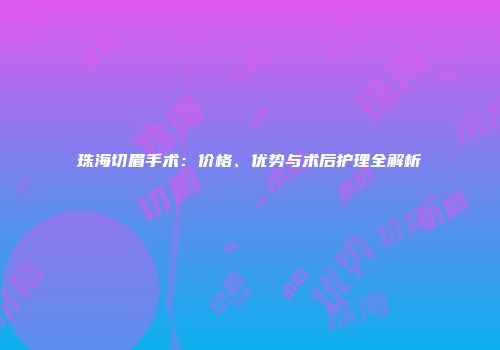 珠海切眉手术：价格、优势与术后护理全解析
