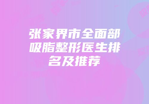 张家界市全面部吸脂整形医生排名及推荐