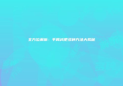 全方位解析：手臂减肥多种方法大揭秘