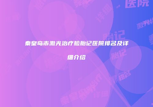 秦皇岛市激光治疗脸胎记医院排名及详细介绍