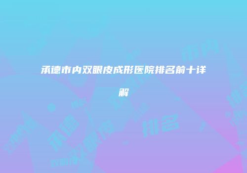 承德市内双眼皮成形医院排名前十详解