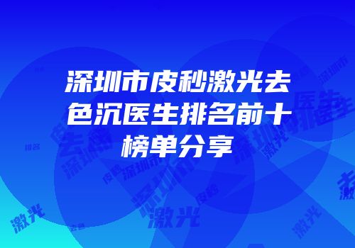 深圳市皮秒激光去色沉医生排名前十榜单分享