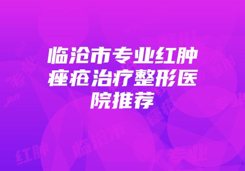 临沧市专业红肿痤疮治疗整形医院推荐