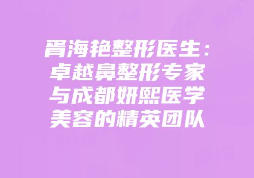胥海艳整形医生：卓越鼻整形专家与成都妍熙医学美容的精英团队
