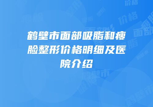 鹤壁市面部吸脂和瘦脸整形价格明细及医院介绍