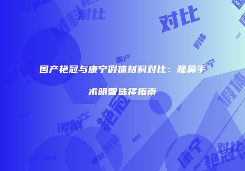 国产艳冠与康宁假体材料对比：隆鼻手术明智选择指南