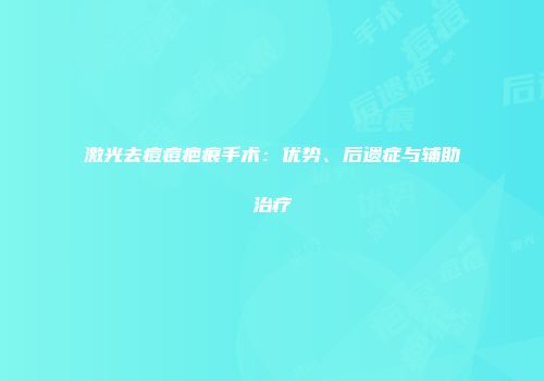 激光去痘痘疤痕手术：优势、后遗症与辅助治疗
