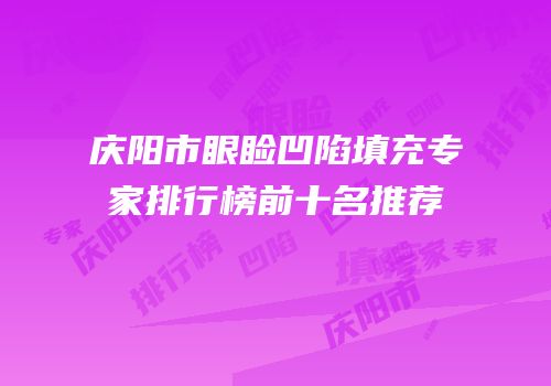 庆阳市眼睑凹陷填充专家排行榜前十名推荐