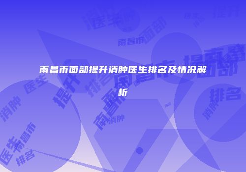 南昌市面部提升消肿医生排名及情况解析